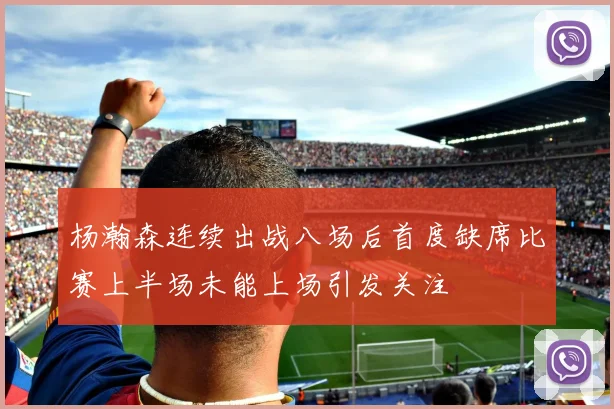杨瀚森连续出战八场后首度缺席比赛上半场未能上场引发关注