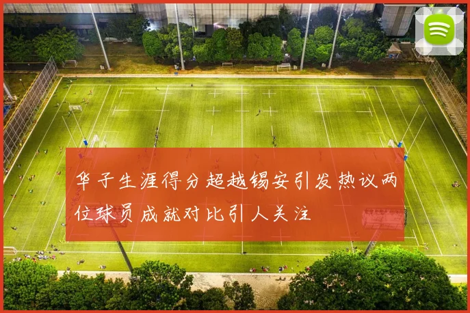 华子生涯得分超越锡安引发热议两位球员成就对比引人关注
