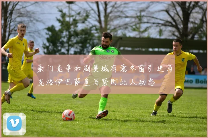 豪门竞争加剧曼城有意冬窗引进马克格伊巴萨皇马紧盯此人动态