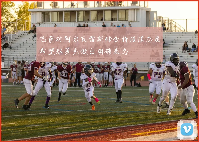 巴萨对阿尔瓦雷斯转会持谨慎态度希望球员先做出明确表态