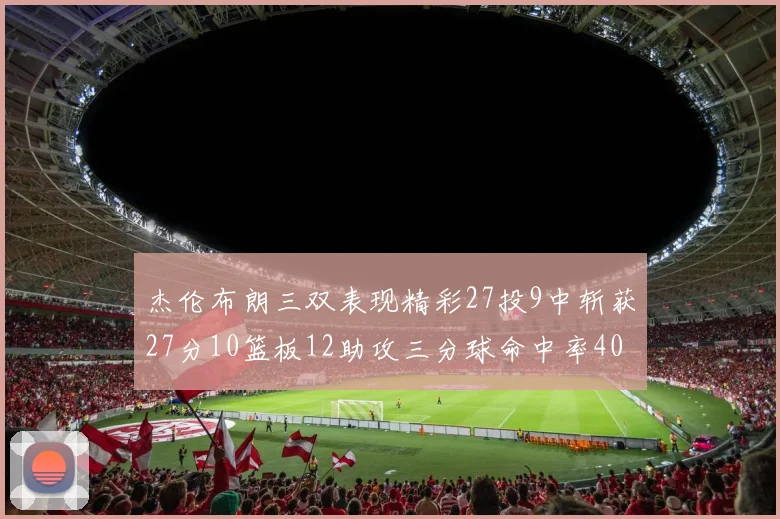 杰伦布朗三双表现精彩27投9中斩获27分10篮板12助攻三分球命中率40