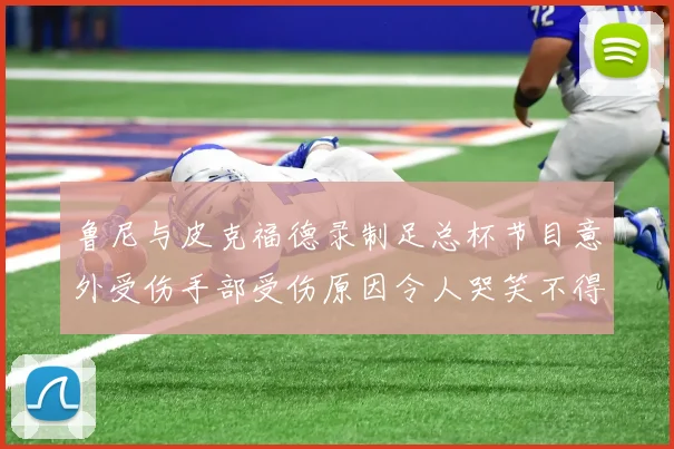 鲁尼与皮克福德录制足总杯节目意外受伤手部受伤原因令人哭笑不得